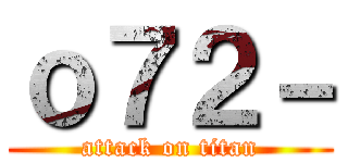 ｏ７２－ (attack on titan)