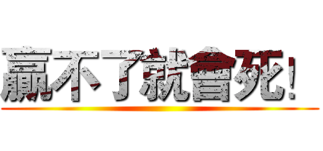 贏不了就會死！ ()
