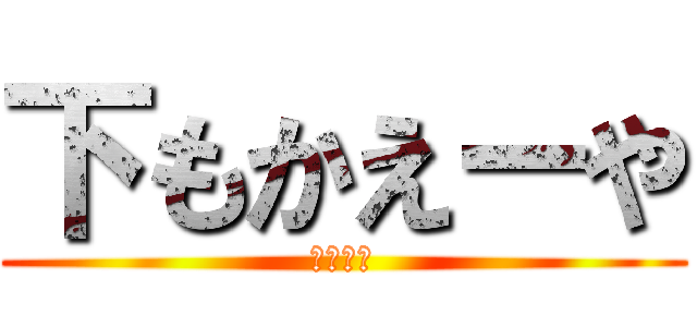下もかえーや (ここだよ)