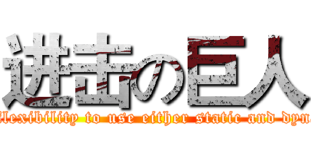 进击の巨人 (The flexibility to use either static and dynamic)