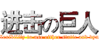 进击の巨人 (The flexibility to use either static and dynamic)