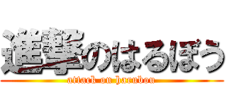 進撃のはるぼう (attack on harubou)