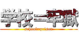 学校＝牢獄 (school=prison)