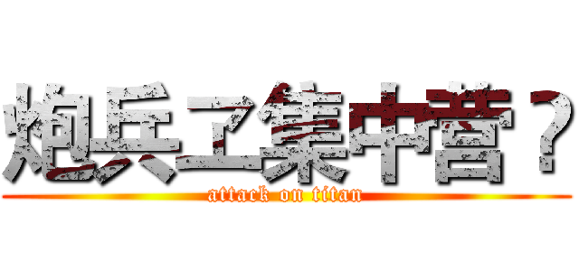 炮兵ヱ集中营 ㈱ (attack on titan)
