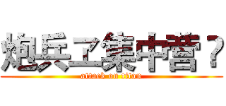 炮兵ヱ集中营 ㈱ (attack on titan)