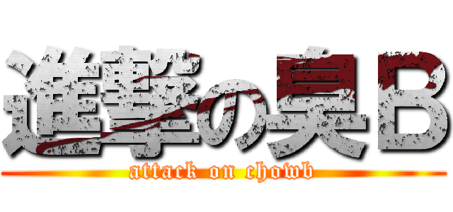 進撃の臭Ｂ (attack on chowb)