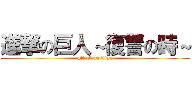 進撃の巨人～復讐の時～ (attack on titan)