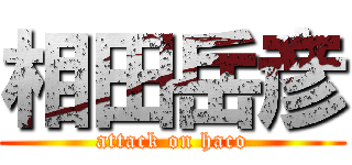 相田岳彦 (attack on haco)