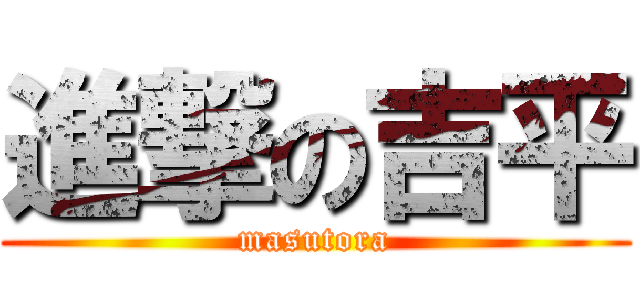 進撃の吉平 (masutora)