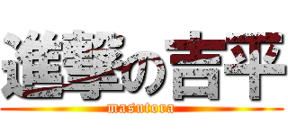 進撃の吉平 (masutora)