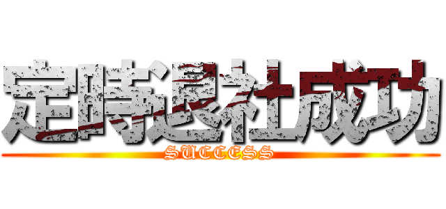 定時退社成功 (SUCCESS)