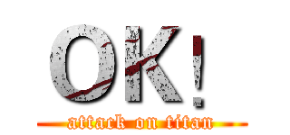 ＯＫ！ (attack on titan)