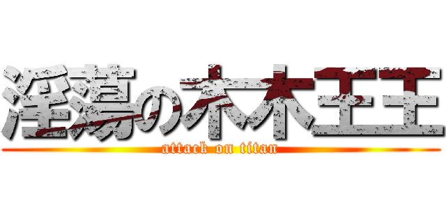 淫蕩の木木王王 (attack on titan)