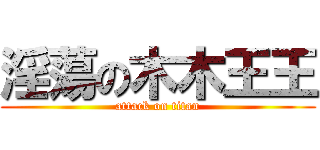 淫蕩の木木王王 (attack on titan)