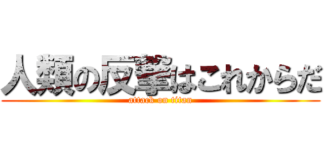 人類の反撃はこれからだ (attack on titan)