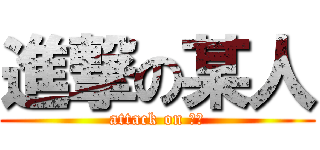 進撃の某人 (attack on 某人)