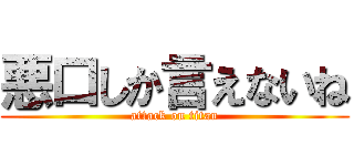 悪口しか言えないね (attack on titan)