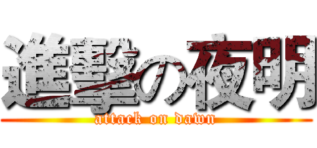 進擊の夜明 (attack on dawn)