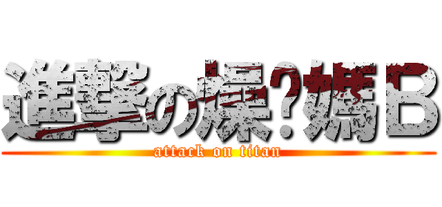 進撃の燥你媽Ｂ (attack on titan)