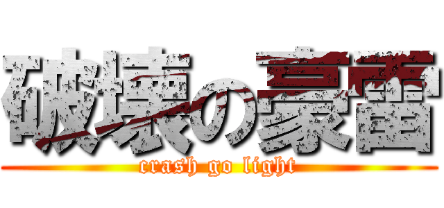 破壊の豪雷 (crash go light)