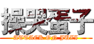 操哭蛋子 (ATTACK ON JUZI)