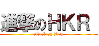 進撃のＨＫＲ  (attack on titan)