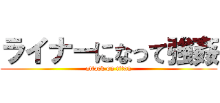 ライナーになって強姦 (attack on titan)