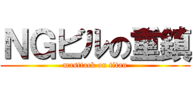 ＮＧビルの重鎮 (masttack on titan)