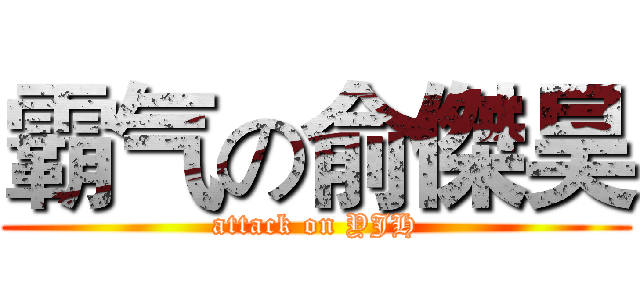 霸气の俞傑昊 (attack on YJH)