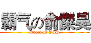 霸气の俞傑昊 (attack on YJH)