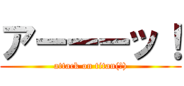 アーーーッ！ (attack on titan(笑))