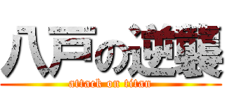 八戸の逆襲 (attack on titan)