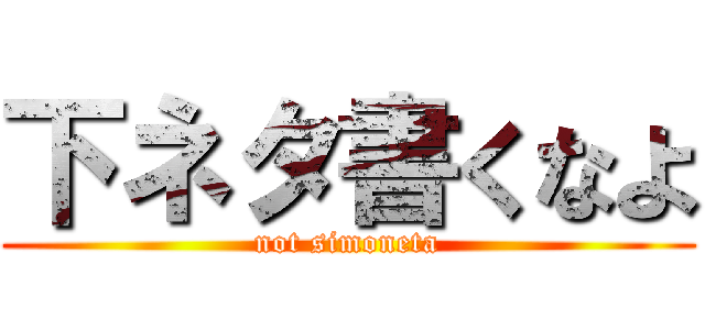 下ネタ書くなよ (not simoneta)