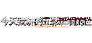 今天我讲的五彩斑斓的世界 (attack on titan)