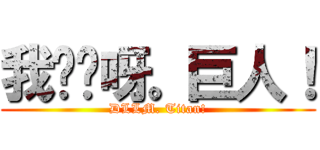 我屌你呀。巨人！ (DLLM. Titan!)