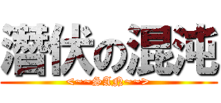 潛伏の混沌 (<~~SAN~~>)