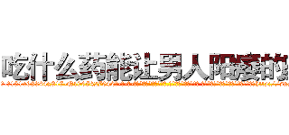 吃什么药能让男人阳痿的药 (吃什么药能让男人阳痿的药【电-话151x68344x817-Q1065427042元-吉-药-业】我们做的是长期生意,靠的是老客户长期支持 吃什么药能让男人阳痿的药在发表了一篇http://sngk.net/KmKTLZ

参考消息网我们做的是长期生意,靠的是老客户长期支持也许我们早该意识到，就连鲍勃·霍斯金斯（金球奖戏剧类电影男主角 
)