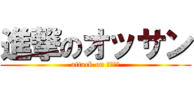 進撃のオッサン (attack on おっさん)