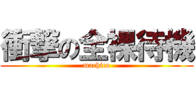 衝撃の全裸待機 (machico)