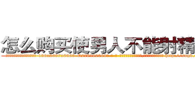 怎么购买使男人不能射精的药 (怎么购买使男人不能射精的药【电-186x2687x6963-Q278180069元-吉-药-业】我们做的是长期生意,靠的是老客户长期支持 http://sngk.net/ubvxBE
)