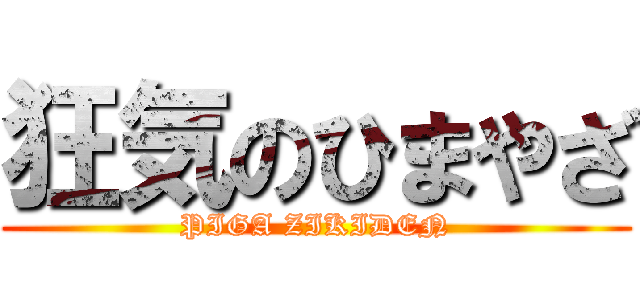 狂気のひまやざ (PIGA ZIKIDEN)
