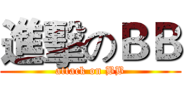 進擊のＢＢ (attack on BB)