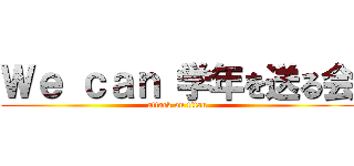 Ｗｅ ｃａｎ 学年を送る会 (attack on titan)