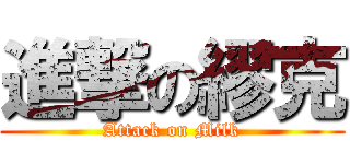 進撃の繆克 (Attack on Milk)