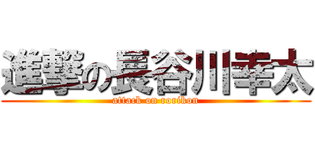 進撃の長谷川幸太 (attack on rorikon)