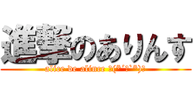 進撃のありんす (alice de alince ヽ(*´︶`*)ﾉ)