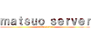 ｍａｔｓｕｏ ｓｅｒｖｅｒ (matsuo server)