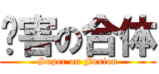 厉害の合体 (Super on Fusion)