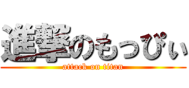 進撃のもっぴぃ (attack on titan)