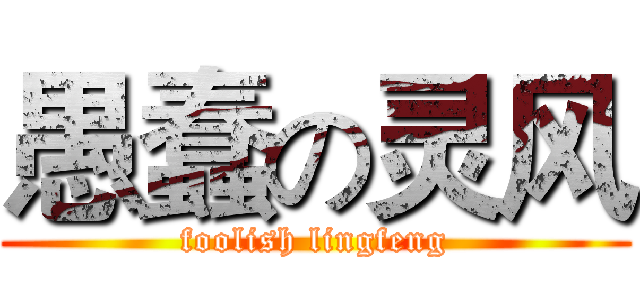 愚蠢の灵风 (foolish lingfeng)